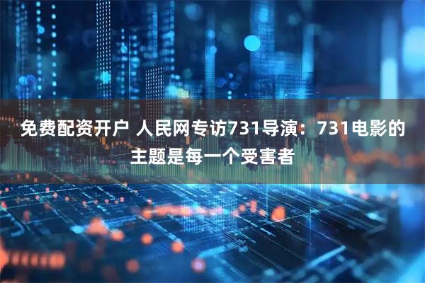 免费配资开户 人民网专访731导演：731电影的主题是每一个受害者