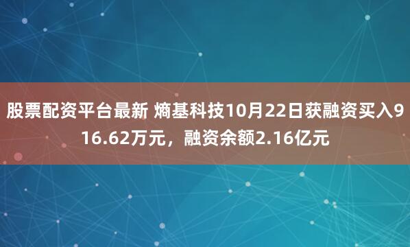 股票配资平台最新 熵基科技10月22日获融资买入916.62万元，融资余额2.16亿元