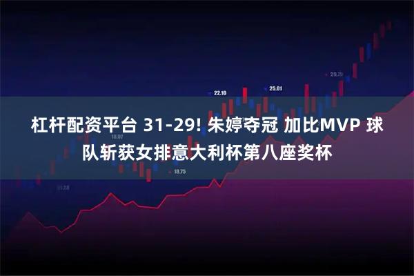 杠杆配资平台 31-29! 朱婷夺冠 加比MVP 球队斩获女排意大利杯第八座奖杯