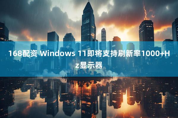 168配资 Windows 11即将支持刷新率1000+Hz显示器
