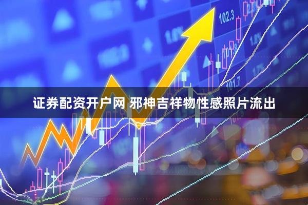 证券配资开户网 邪神吉祥物性感照片流出