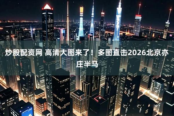 炒股配资网 高清大图来了！多图直击2026北京亦庄半马
